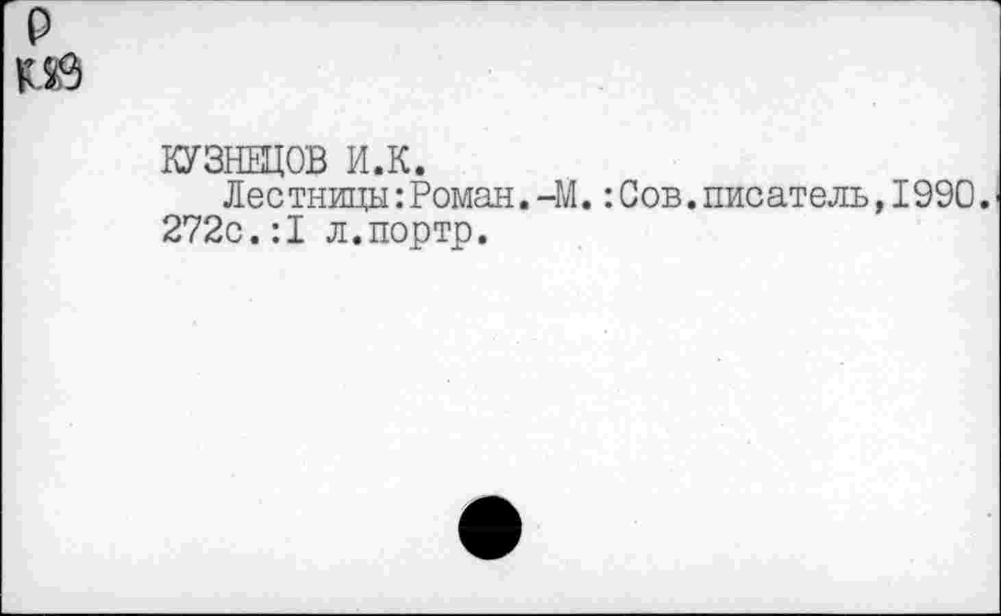 ﻿КУЗНЕЦОВ И.К.
Лес тницы:Роман.-М.:Сов.писатель,1990. 272с.:1 л.портр.